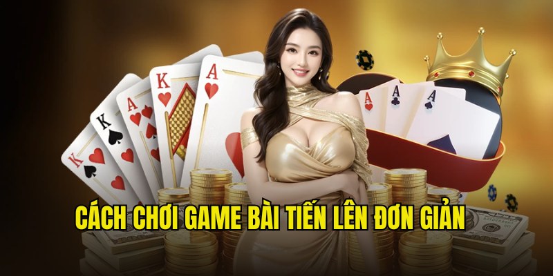 Cách Chơi Bài Tiến Lên Dễ Dàng, Giúp Bạn Thắng Lớn 100%
