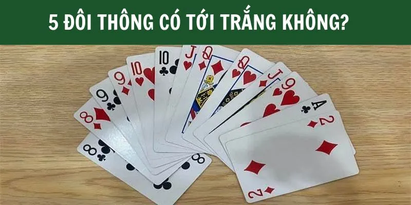 5 Đôi Thông Có Tới Trắng Không? Luật Tới Trắng Trong Tiến Lên